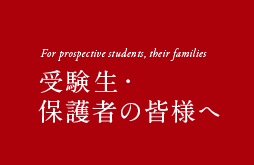 For prospective students, their families 受験生・ 保護者の皆様へ