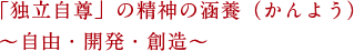 「独立自尊」の精神の涵養（かんよう） 〜自由・開発・創造〜