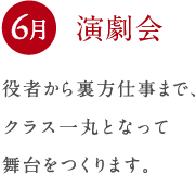 6月 演劇会 役者から裏方仕事まで、 クラス一丸となって 舞台をつくります。