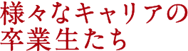様々なキャリアの卒業生たち