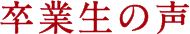 卒業生の声